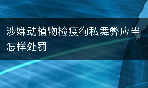 涉嫌动植物检疫徇私舞弊应当怎样处罚