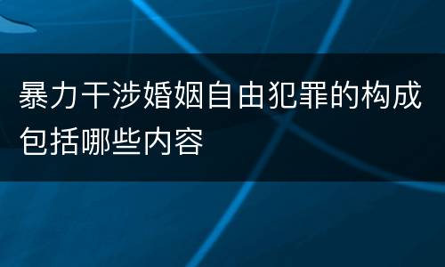 暴力干涉婚姻自由犯罪的构成包括哪些内容