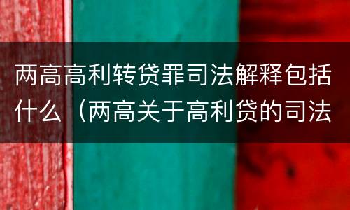 两高高利转贷罪司法解释包括什么（两高关于高利贷的司法解释）