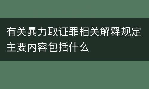 有关暴力取证罪相关解释规定主要内容包括什么