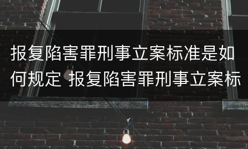 报复陷害罪刑事立案标准是如何规定 报复陷害罪刑事立案标准是如何规定的