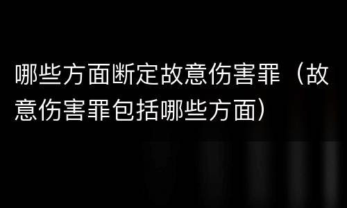 哪些方面断定故意伤害罪（故意伤害罪包括哪些方面）
