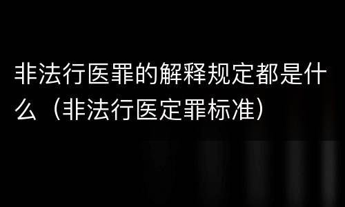 非法行医罪的解释规定都是什么（非法行医定罪标准）