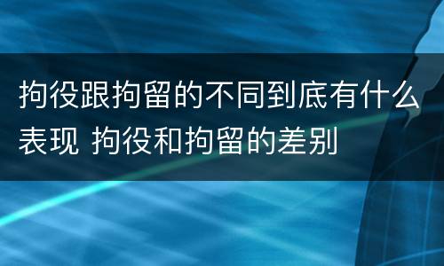 拘役跟拘留的不同到底有什么表现 拘役和拘留的差别