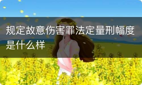 规定故意伤害罪法定量刑幅度是什么样