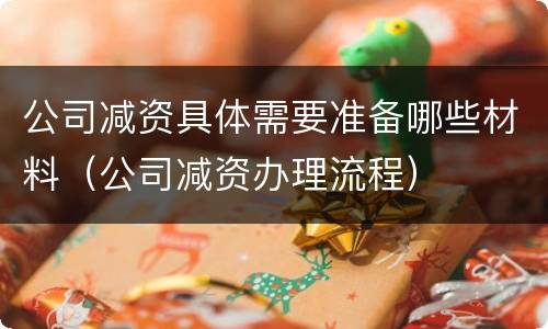 公司减资具体需要准备哪些材料（公司减资办理流程）