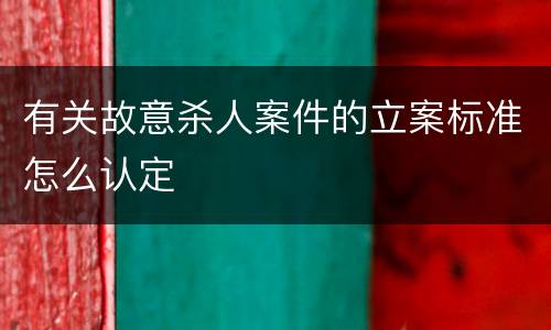 有关故意杀人案件的立案标准怎么认定