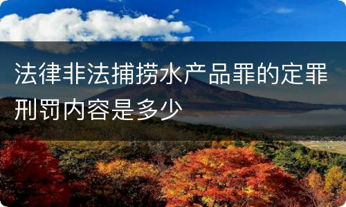 法律非法捕捞水产品罪的定罪刑罚内容是多少