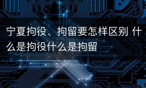 宁夏拘役、拘留要怎样区别 什么是拘役什么是拘留