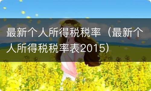 最新个人所得税税率（最新个人所得税税率表2015）