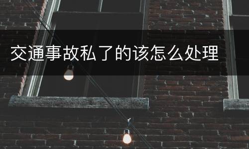 交通事故私了的该怎么处理