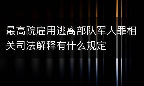 最高院雇用逃离部队军人罪相关司法解释有什么规定