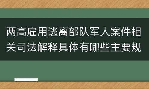 两高雇用逃离部队军人案件相关司法解释具体有哪些主要规定