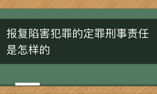 报复陷害犯罪的定罪刑事责任是怎样的