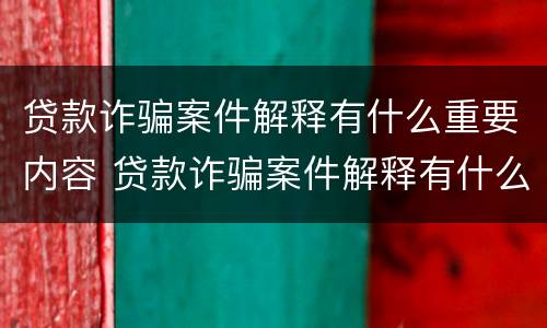 贷款诈骗案件解释有什么重要内容 贷款诈骗案件解释有什么重要内容吗