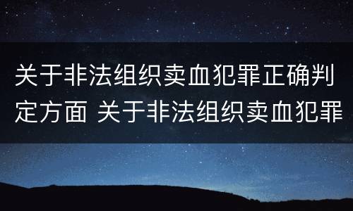 关于非法组织卖血犯罪正确判定方面 关于非法组织卖血犯罪正确判定方面有哪些