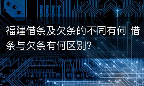 福建借条及欠条的不同有何 借条与欠条有何区别?