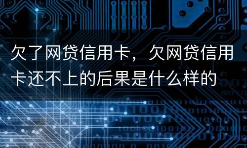 欠了网贷信用卡，欠网贷信用卡还不上的后果是什么样的