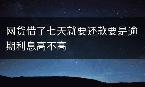 网贷借了七天就要还款要是逾期利息高不高