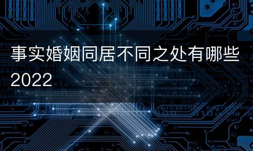 事实婚姻同居不同之处有哪些2022