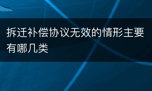拆迁补偿协议无效的情形主要有哪几类