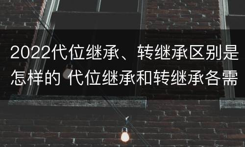 2022代位继承、转继承区别是怎样的 代位继承和转继承各需要具备哪些条件?二者如何区别?