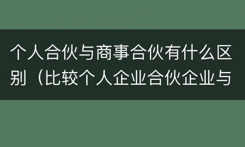 个人合伙与商事合伙有什么区别（比较个人企业合伙企业与公司三种商事组织之间的优缺点）
