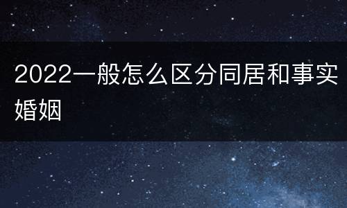 2022一般怎么区分同居和事实婚姻