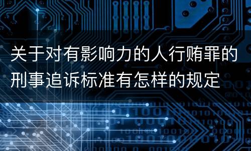 关于对有影响力的人行贿罪的刑事追诉标准有怎样的规定