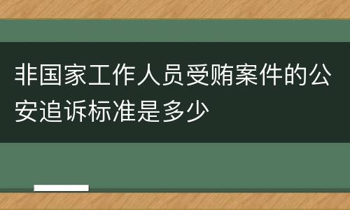 非国家工作人员受贿案件的公安追诉标准是多少