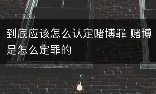 到底应该怎么认定赌博罪 赌博是怎么定罪的