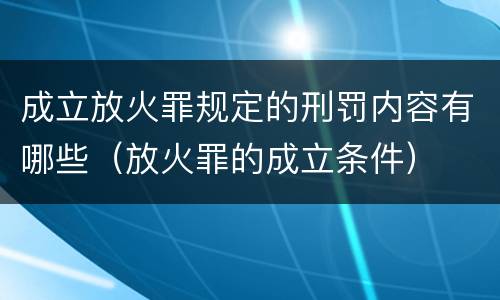 成立放火罪规定的刑罚内容有哪些（放火罪的成立条件）