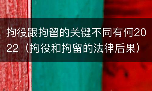拘役跟拘留的关键不同有何2022（拘役和拘留的法律后果）