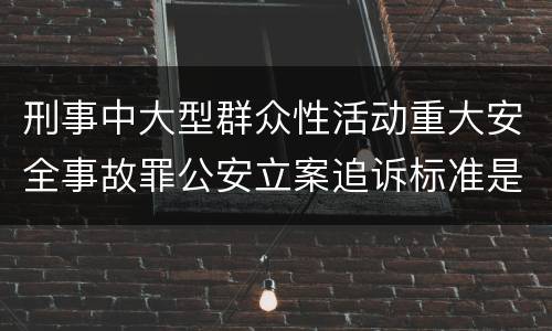 刑事中大型群众性活动重大安全事故罪公安立案追诉标准是怎样的