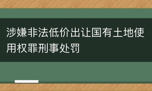涉嫌非法低价出让国有土地使用权罪刑事处罚