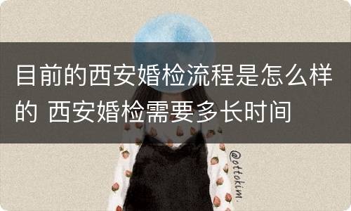 目前的西安婚检流程是怎么样的 西安婚检需要多长时间
