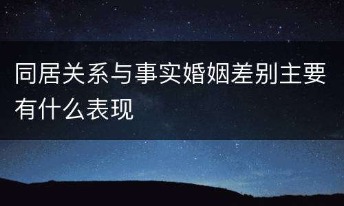 同居关系与事实婚姻差别主要有什么表现