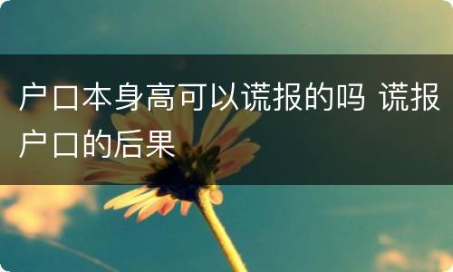 户口本身高可以谎报的吗 谎报户口的后果