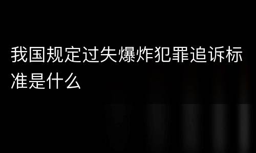 我国规定过失爆炸犯罪追诉标准是什么