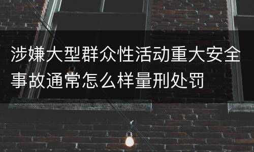涉嫌大型群众性活动重大安全事故通常怎么样量刑处罚