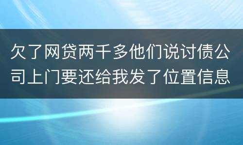 欠了网贷两千多他们说讨债公司上门要还给我发了位置信息是真的吗