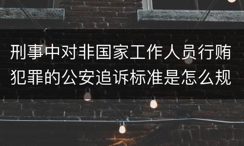 刑事中对非国家工作人员行贿犯罪的公安追诉标准是怎么规定