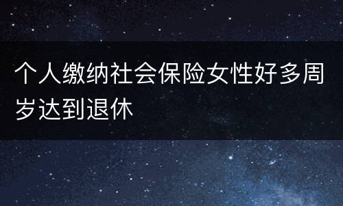 个人缴纳社会保险女性好多周岁达到退休