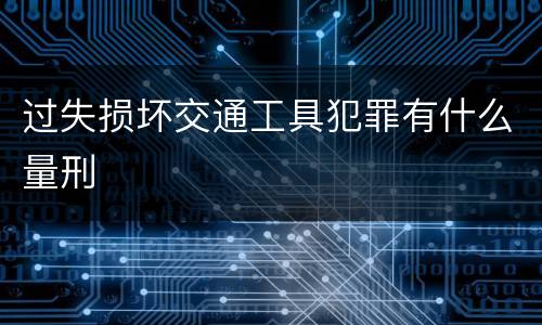 过失损坏交通工具犯罪有什么量刑