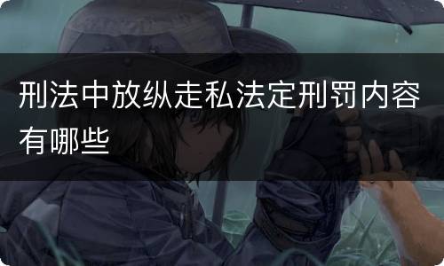 刑法中放纵走私法定刑罚内容有哪些