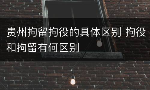 贵州拘留拘役的具体区别 拘役和拘留有何区别