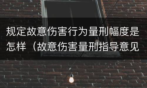 规定故意伤害行为量刑幅度是怎样（故意伤害量刑指导意见）