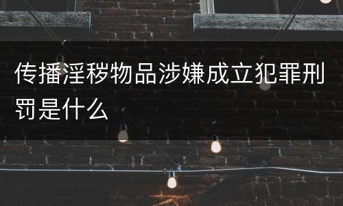传播淫秽物品涉嫌成立犯罪刑罚是什么