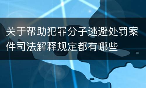 关于帮助犯罪分子逃避处罚案件司法解释规定都有哪些