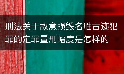 刑法关于故意损毁名胜古迹犯罪的定罪量刑幅度是怎样的